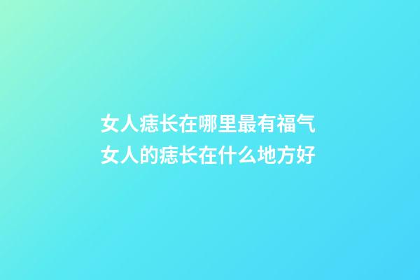女人痣长在哪里最有福气 女人的痣长在什么地方好